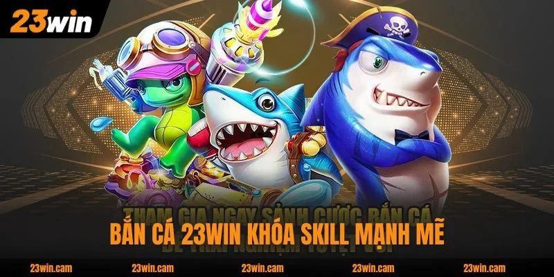 Bắn Cá 23WIN khóa skill mạnh mẽ, săn boss dễ dàng hơn
