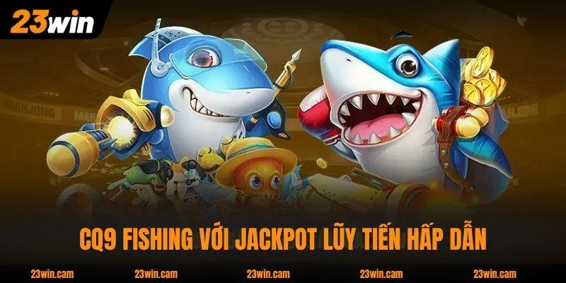CQ9 Fishing với jackpot lũy tiến hấp dẫn