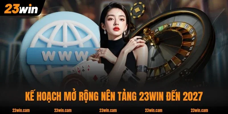 Kế hoạch mở rộng nên tảng 23WIN đến 2027