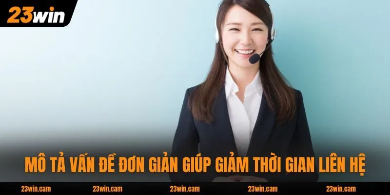 Mô tả vấn đề đơn giản giúp giảm thời gian liên hệ 23WIN