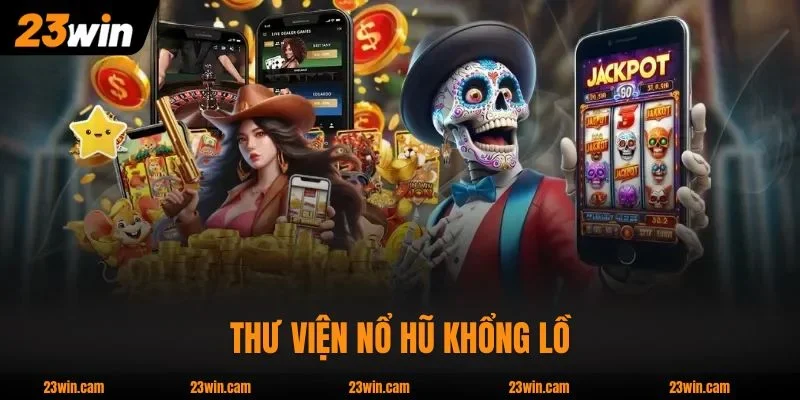 Thư viện Nổ Hũ 23WIN khổng lồ, đa dạng phong cách